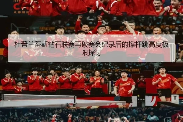 杜普兰蒂斯钻石联赛再破赛会纪录后的撑杆跳高度极限探讨